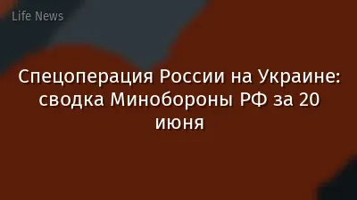 Спецоперация России на Украине: сводка Минобороны РФ за 20 июня