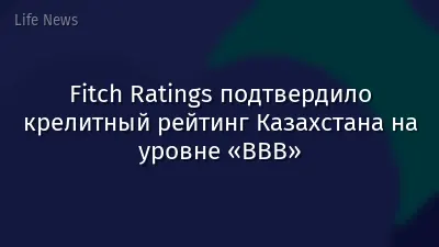 Fitch Ratings подтвердило крелитный рейтинг Казахстана на уровне «BBB»