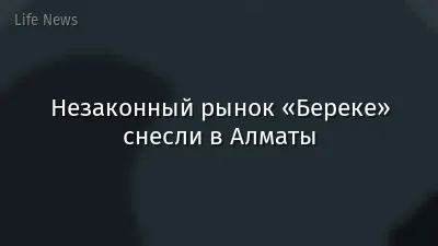 Незаконный рынок «Береке» снесли в Алматы