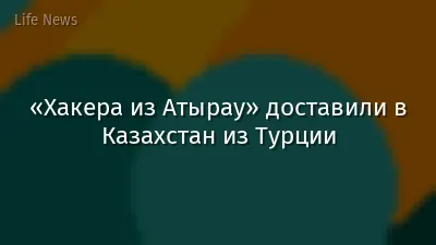 «Хакера из Атырау» доставили в Казахстан из Турции