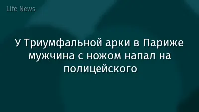 У Триумфальной арки в Париже мужчина с ножом напал на полицейского