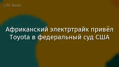 Африканский электртрайк привёл Toyota в федеральный суд США