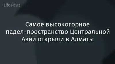 Самое высокогорное падел-пространство Центральной Азии открыли в Алматы