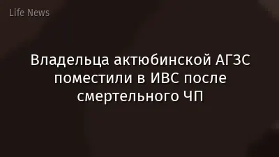 Владельца актюбинской АГЗС поместили в ИВС после смертельного ЧП