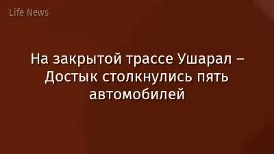 На закрытой трассе Ушарал – Достык столкнулись пять автомобилей