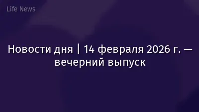Новости дня | 14 февраля 2026 г. — вечерний выпуск