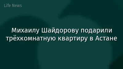 Михаилу Шайдорову подарили трёхкомнатную квартиру в Астане