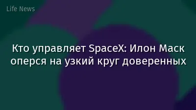 Кто управляет SpaceX: Илон Маск оперся на узкий круг доверенных
