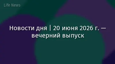 Новости дня | 20 июня 2026 г. — вечерний выпуск