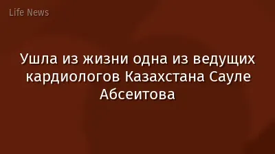 Ушла из жизни одна из ведущих кардиологов Казахстана Сауле Абсеитова