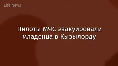 Пилоты МЧС эвакуировали младенца в Кызылорду