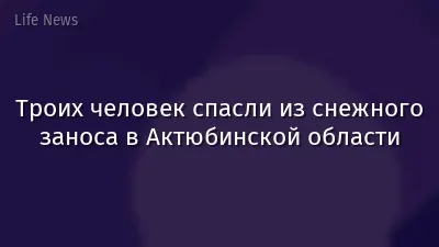 Троих человек спасли из снежного заноса в Актюбинской области