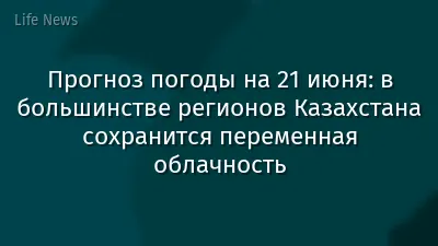 Прогноз погоды на 21 июня: в большинстве регионов Казахстана сохранится переменная облачность