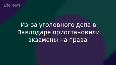 Из-за уголовного дела в Павлодаре приостановили экзамены на права