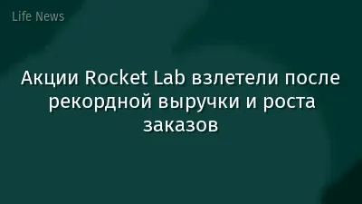 Акции Rocket Lab взлетели после рекордной выручки и роста заказов