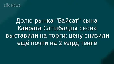 Долю рынка "Байсат" сына Кайрата Сатыбалды снова выставили на торги: цену снизили ещё почти на 2 млрд тенге