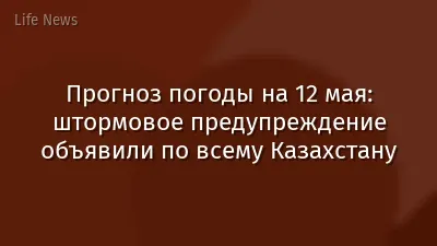 Прогноз погоды на 12 мая: штормовое предупреждение объявили по всему Казахстану