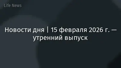 Новости дня | 15 февраля 2026 г. — утренний выпуск