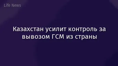 Казахстан усилит контроль за вывозом ГСМ из страны