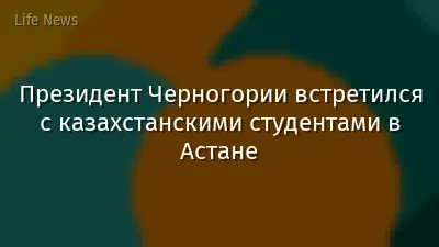 Президент Черногории встретился с казахстанскими студентами в Астане