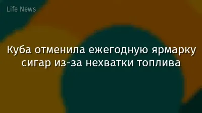 Куба отменила ежегодную ярмарку сигар из-за нехватки топлива