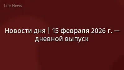 Новости дня | 15 февраля 2026 г. — дневной выпуск