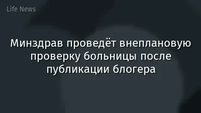 Минздрав проведёт внеплановую проверку больницы после публикации блогера