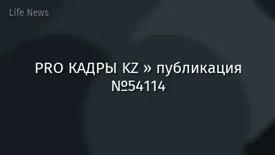 PRO КАДРЫ KZ » публикация №54114