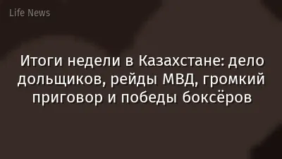 Итоги недели в Казахстане: дело дольщиков, рейды МВД, громкий приговор и победы боксёров
