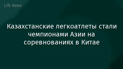 Казахстанские легкоатлеты стали чемпионами Азии на соревнованиях в Китае