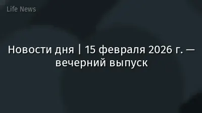 Новости дня | 15 февраля 2026 г. — вечерний выпуск