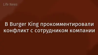 В Burger King прокомментировали конфликт с сотрудником компании