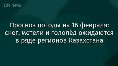 Прогноз погоды на 16 февраля: снег, метели и гололёд ожидаются в ряде регионов Казахстана