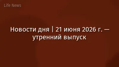 Новости дня | 21 июня 2026 г. — утренний выпуск