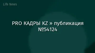 PRO КАДРЫ KZ » публикация №54124