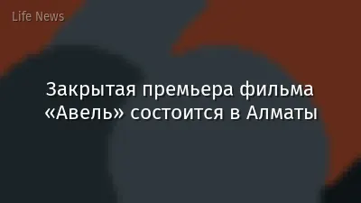 Закрытая премьера фильма «Авель» состоится в Алматы