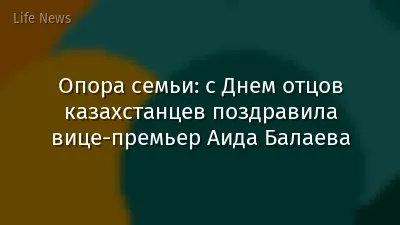 Опора семьи: с Днем отцов казахстанцев поздравила вице-премьер Аида Балаева
