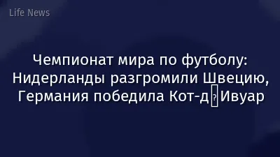 Чемпионат мира по футболу: Нидерланды разгромили Швецию, Германия победила Кот-д′Ивуар