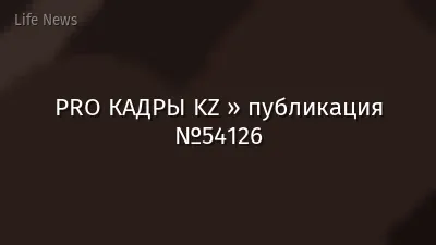 PRO КАДРЫ KZ » публикация №54126