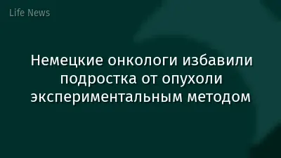 Немецкие онкологи избавили подростка от опухоли экспериментальным методом
