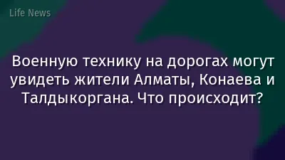 Военную технику на дорогах могут увидеть жители Алматы, Конаева и Талдыкоргана. Что происходит?