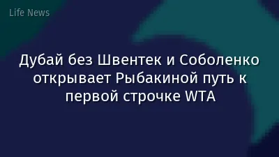 Дубай без Швентек и Соболенко открывает Рыбакиной путь к первой строчке WTA