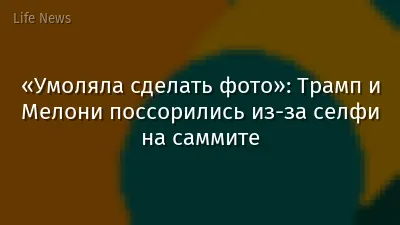 «Умоляла сделать фото»: Трамп и Мелони поссорились из-за селфи на саммите