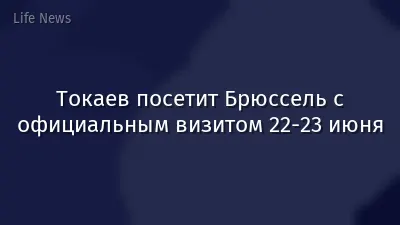 Токаев посетит Брюссель с официальным визитом 22-23 июня