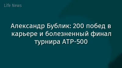 Александр Бублик: 200 побед в карьере и болезненный финал турнира ATP-500