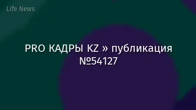 PRO КАДРЫ KZ » публикация №54127