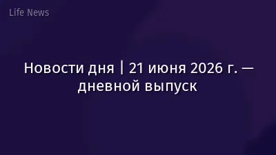 Новости дня | 21 июня 2026 г. — дневной выпуск
