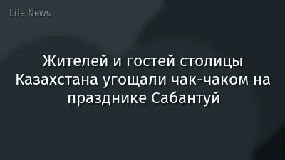 Жителей и гостей столицы Казахстана угощали чак-чаком на празднике Сабантуй