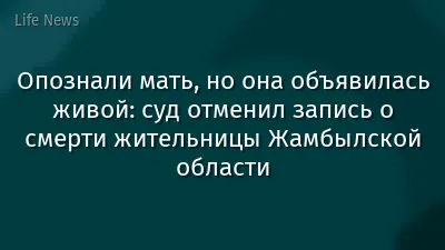 Опознали мать, но она объявилась живой: суд отменил запись о смерти жительницы Жамбылской области
