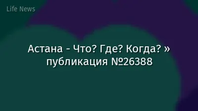 Астана - Что? Где? Когда? » публикация №26388
